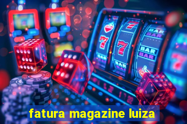 fatura magazine luiza